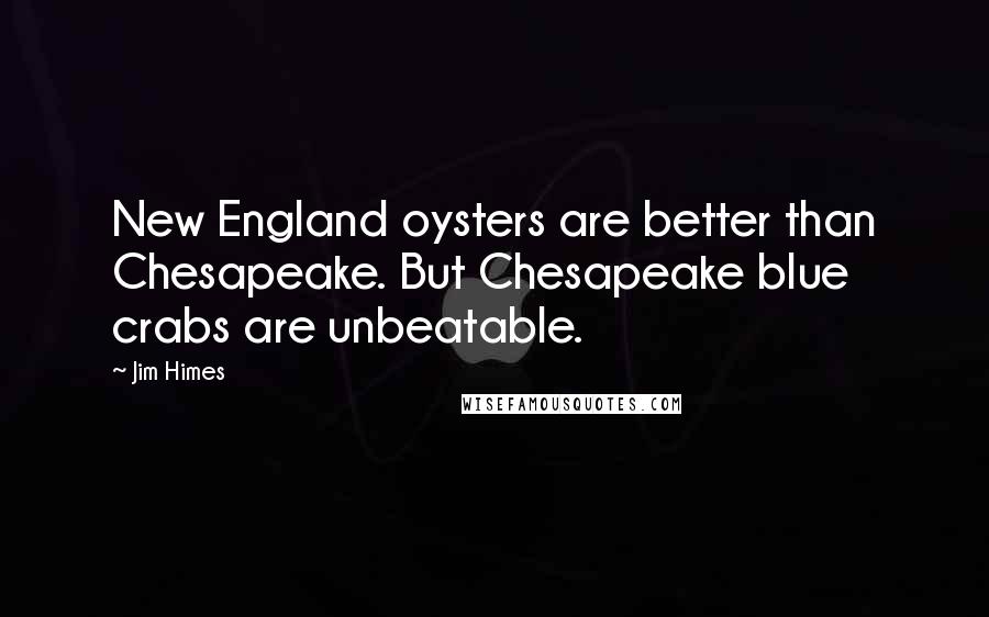 Jim Himes Quotes: New England oysters are better than Chesapeake. But Chesapeake blue crabs are unbeatable.