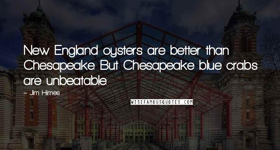 Jim Himes Quotes: New England oysters are better than Chesapeake. But Chesapeake blue crabs are unbeatable.