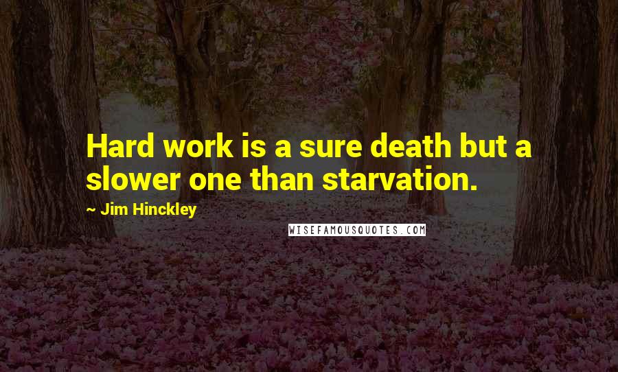Jim Hinckley Quotes: Hard work is a sure death but a slower one than starvation.