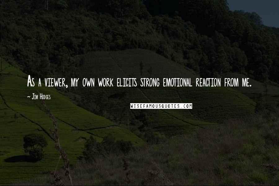 Jim Hodges Quotes: As a viewer, my own work elicits strong emotional reaction from me.