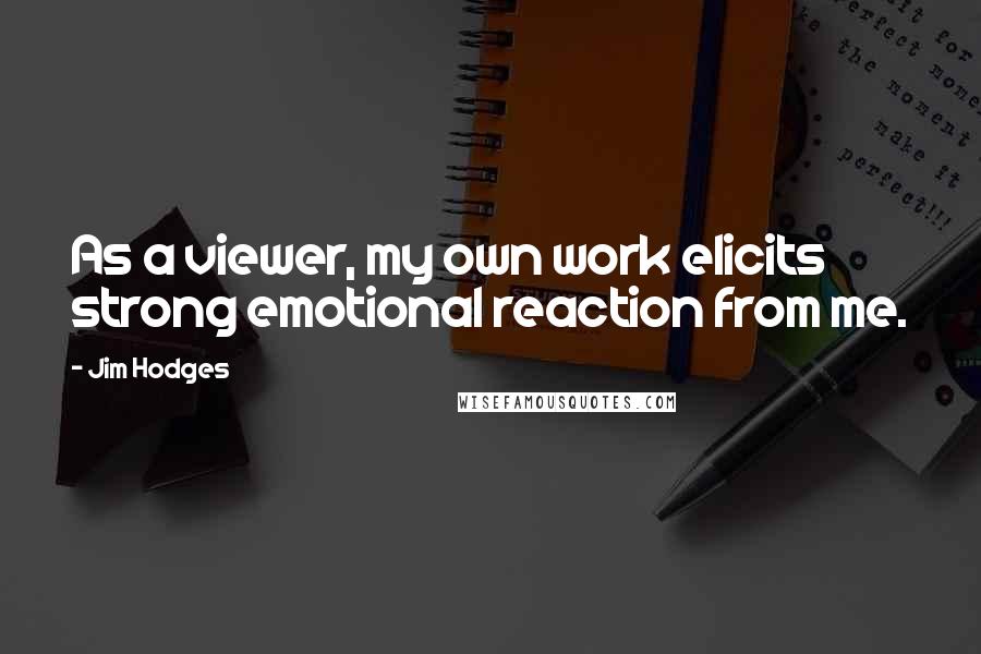 Jim Hodges Quotes: As a viewer, my own work elicits strong emotional reaction from me.