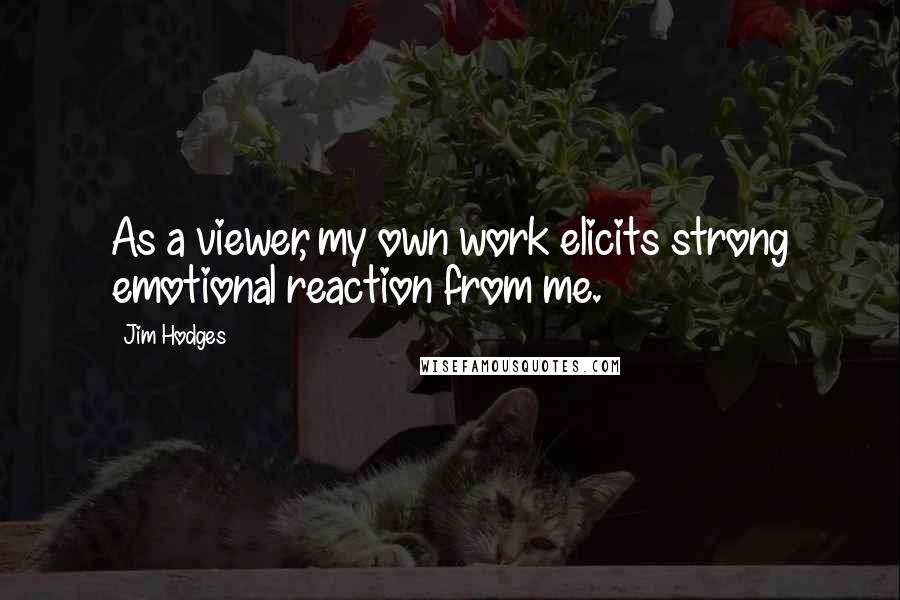 Jim Hodges Quotes: As a viewer, my own work elicits strong emotional reaction from me.