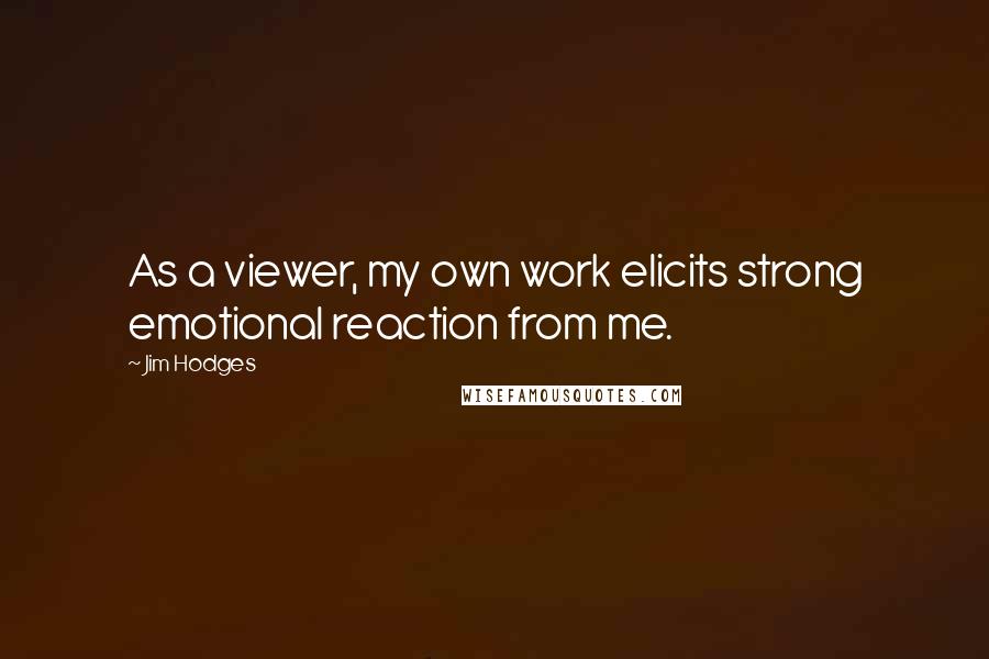 Jim Hodges Quotes: As a viewer, my own work elicits strong emotional reaction from me.