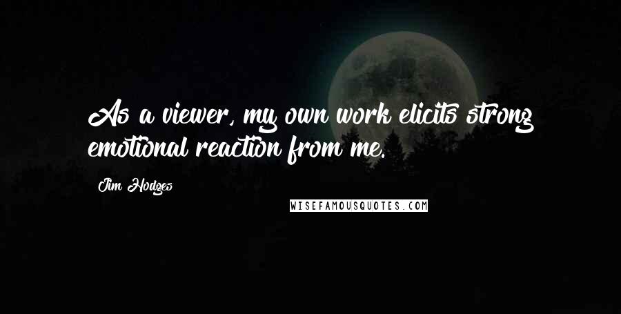 Jim Hodges Quotes: As a viewer, my own work elicits strong emotional reaction from me.