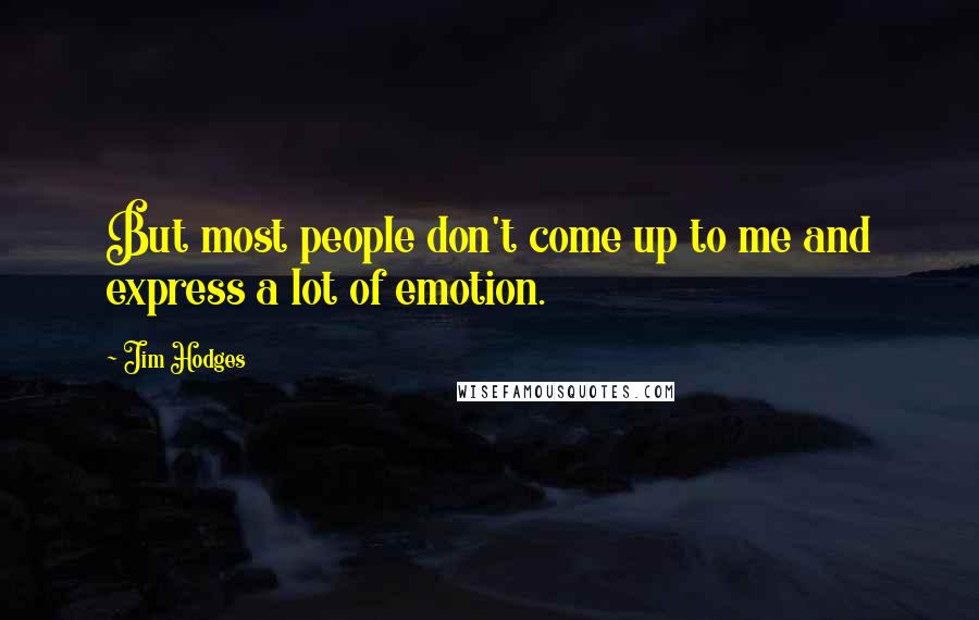 Jim Hodges Quotes: But most people don't come up to me and express a lot of emotion.