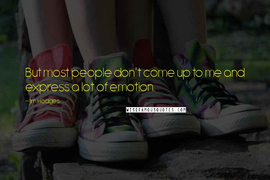 Jim Hodges Quotes: But most people don't come up to me and express a lot of emotion.