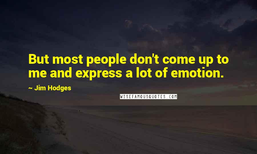Jim Hodges Quotes: But most people don't come up to me and express a lot of emotion.