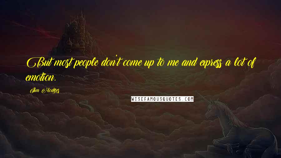 Jim Hodges Quotes: But most people don't come up to me and express a lot of emotion.