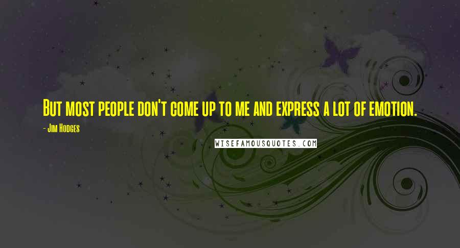 Jim Hodges Quotes: But most people don't come up to me and express a lot of emotion.