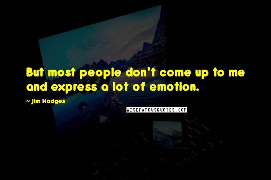 Jim Hodges Quotes: But most people don't come up to me and express a lot of emotion.