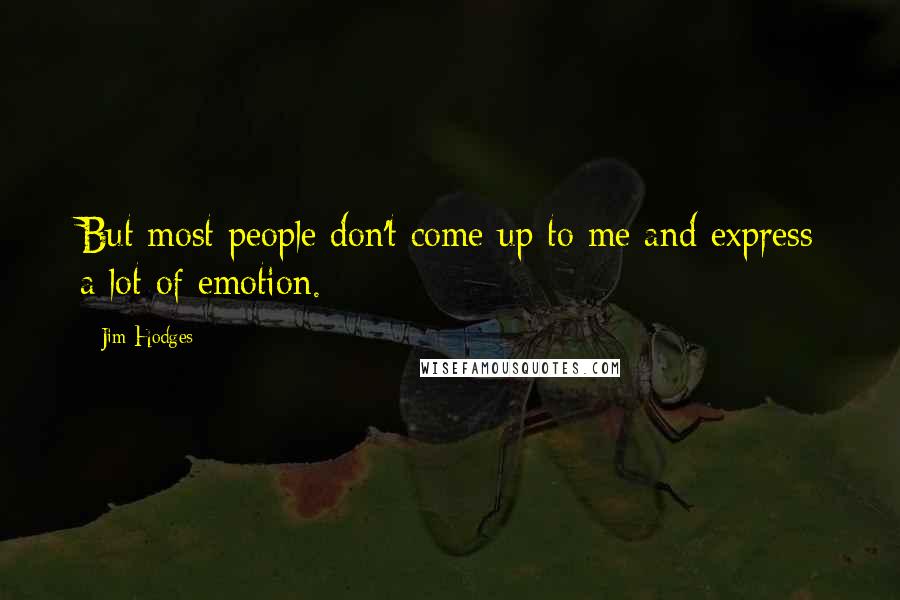 Jim Hodges Quotes: But most people don't come up to me and express a lot of emotion.