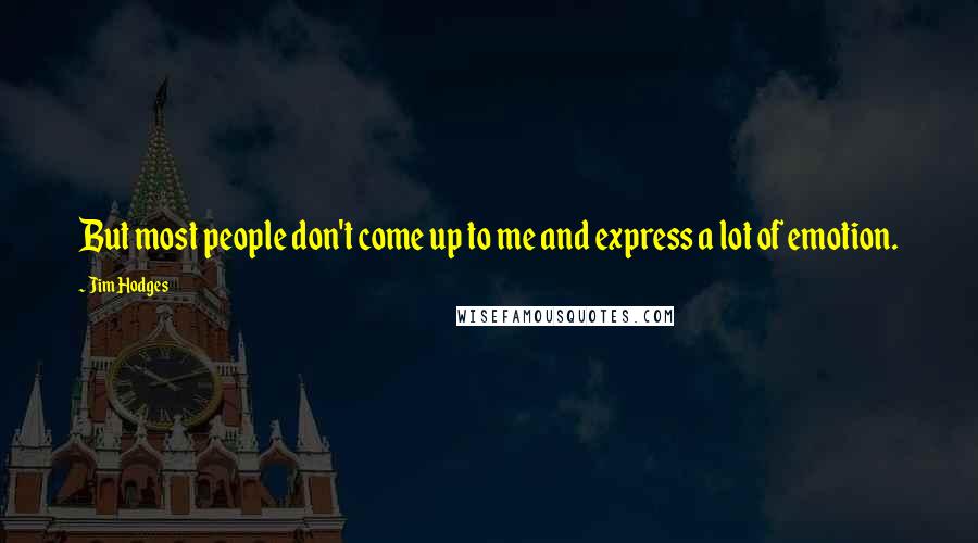 Jim Hodges Quotes: But most people don't come up to me and express a lot of emotion.