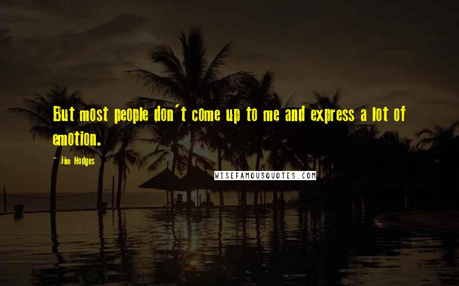 Jim Hodges Quotes: But most people don't come up to me and express a lot of emotion.