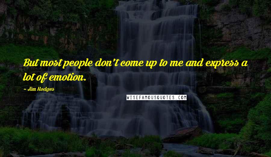 Jim Hodges Quotes: But most people don't come up to me and express a lot of emotion.