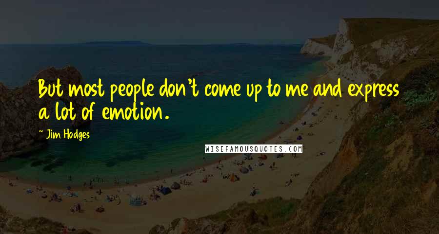 Jim Hodges Quotes: But most people don't come up to me and express a lot of emotion.