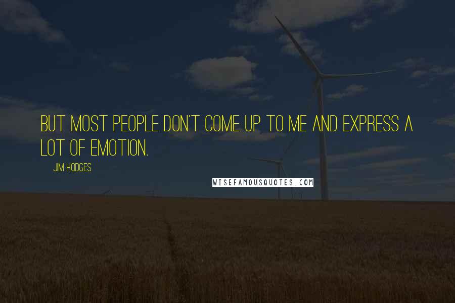 Jim Hodges Quotes: But most people don't come up to me and express a lot of emotion.