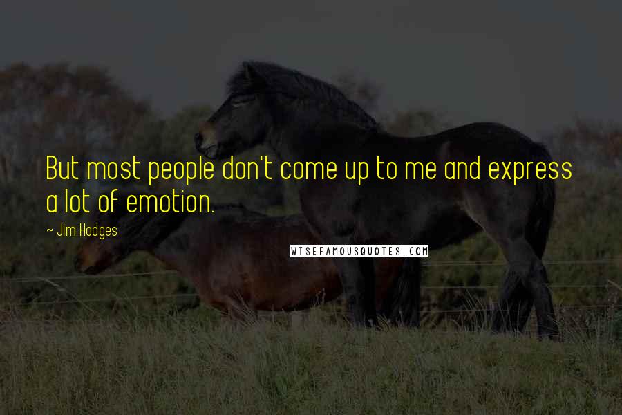 Jim Hodges Quotes: But most people don't come up to me and express a lot of emotion.