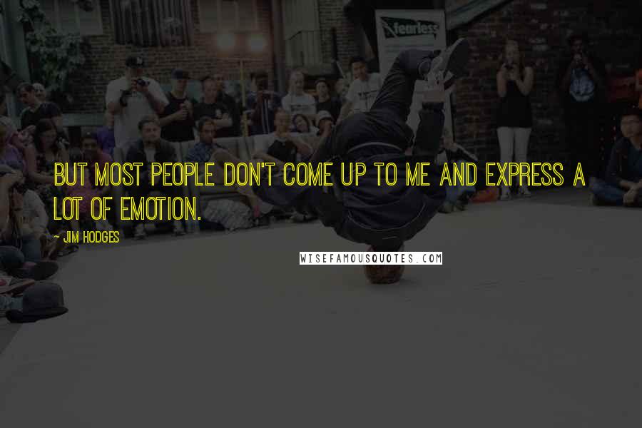 Jim Hodges Quotes: But most people don't come up to me and express a lot of emotion.