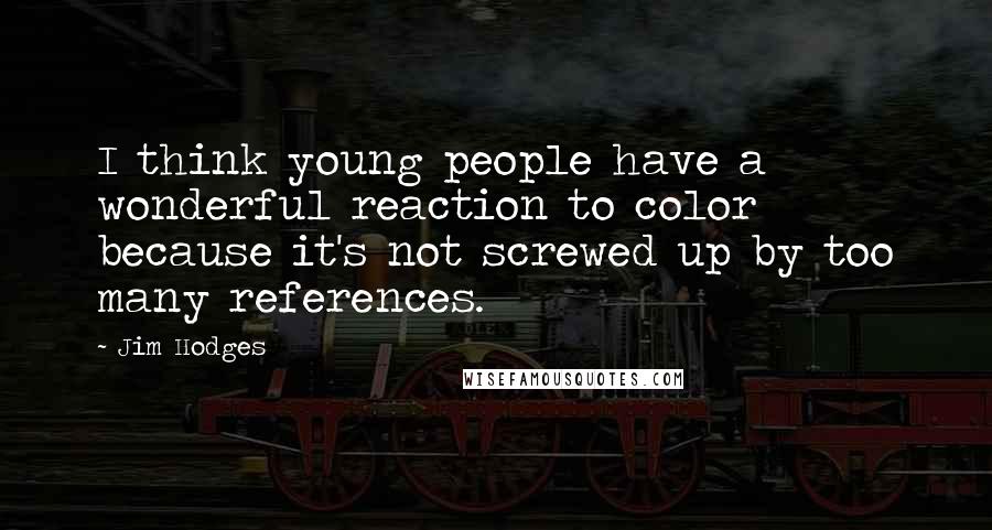 Jim Hodges Quotes: I think young people have a wonderful reaction to color because it's not screwed up by too many references.