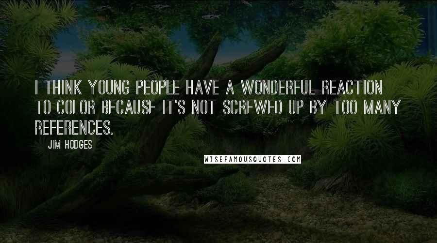 Jim Hodges Quotes: I think young people have a wonderful reaction to color because it's not screwed up by too many references.