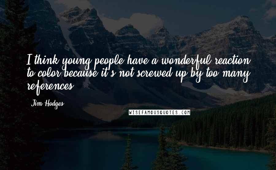 Jim Hodges Quotes: I think young people have a wonderful reaction to color because it's not screwed up by too many references.