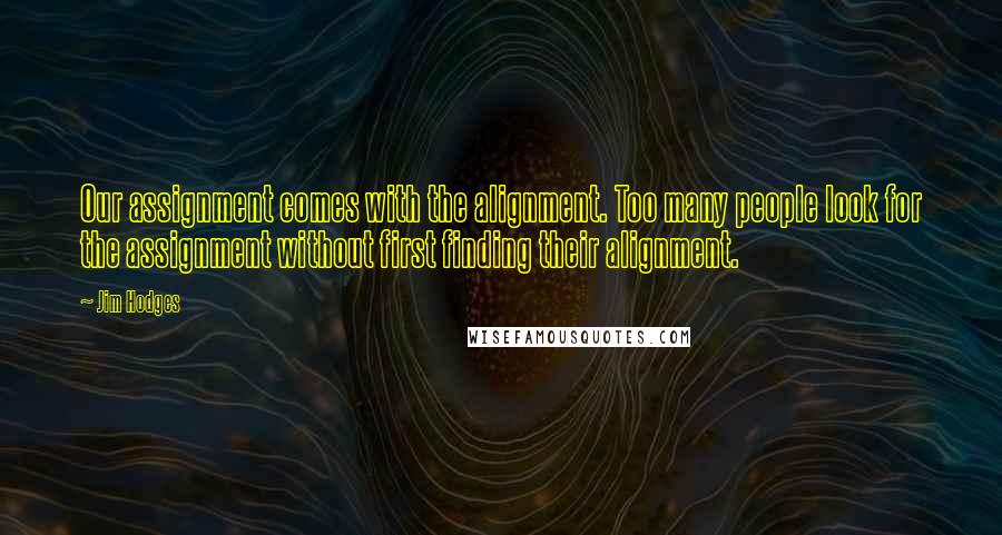 Jim Hodges Quotes: Our assignment comes with the alignment. Too many people look for the assignment without first finding their alignment.