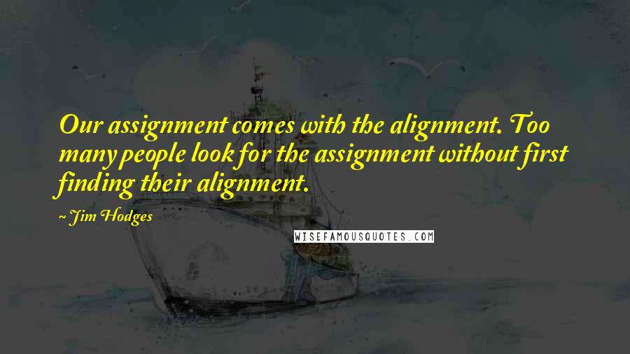 Jim Hodges Quotes: Our assignment comes with the alignment. Too many people look for the assignment without first finding their alignment.