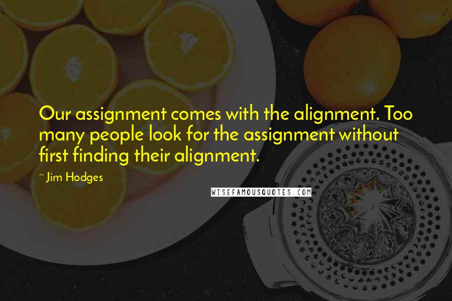 Jim Hodges Quotes: Our assignment comes with the alignment. Too many people look for the assignment without first finding their alignment.