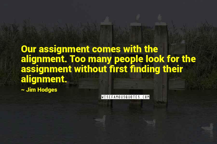 Jim Hodges Quotes: Our assignment comes with the alignment. Too many people look for the assignment without first finding their alignment.