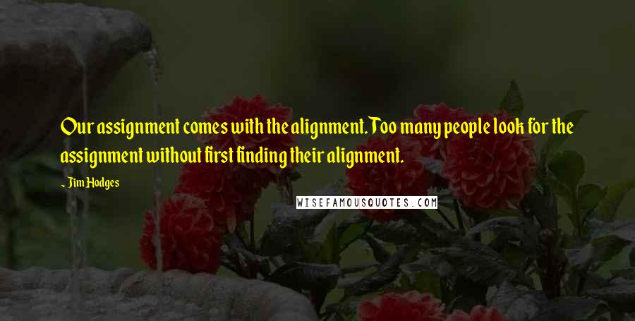 Jim Hodges Quotes: Our assignment comes with the alignment. Too many people look for the assignment without first finding their alignment.