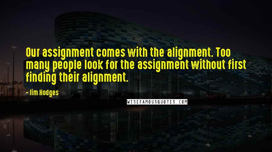 Jim Hodges Quotes: Our assignment comes with the alignment. Too many people look for the assignment without first finding their alignment.