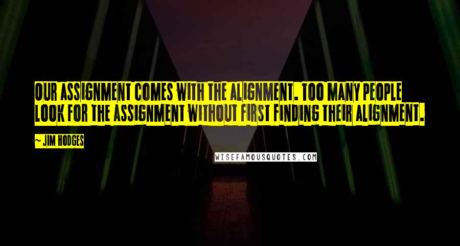 Jim Hodges Quotes: Our assignment comes with the alignment. Too many people look for the assignment without first finding their alignment.