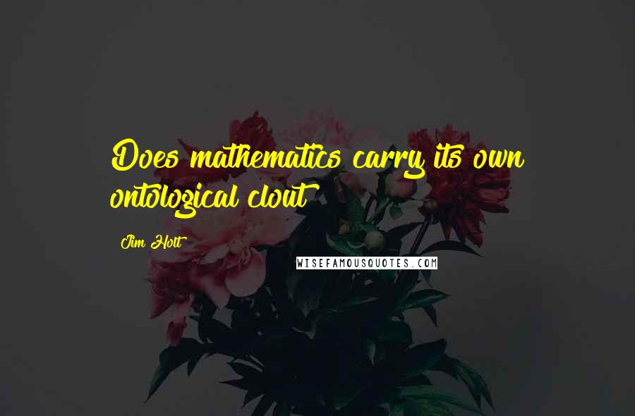 Jim Holt Quotes: Does mathematics carry its own ontological clout?
