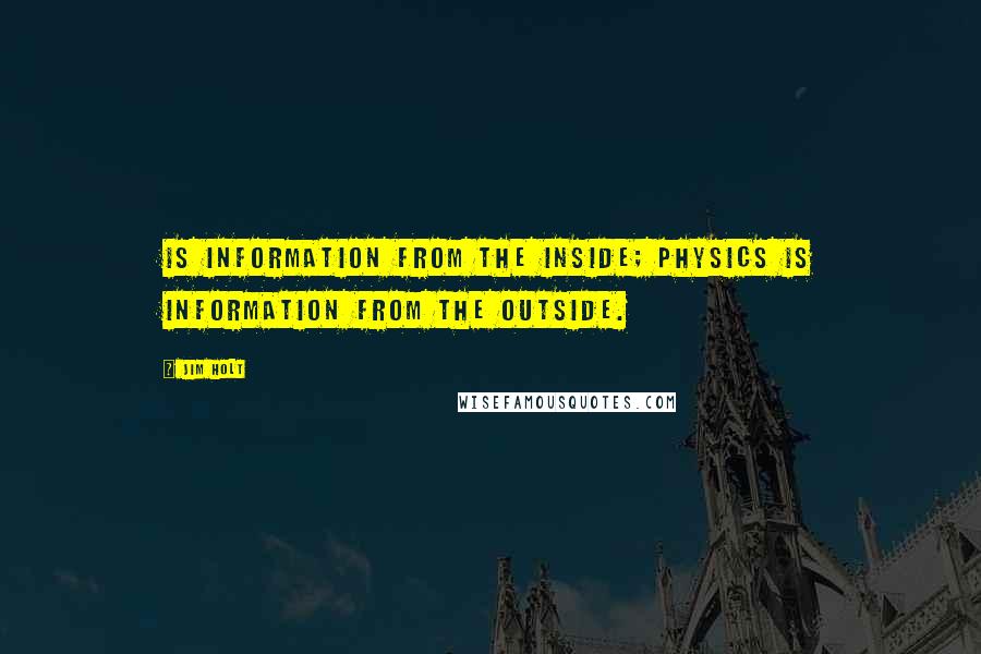 Jim Holt Quotes: Is information from the inside; physics is information from the outside.