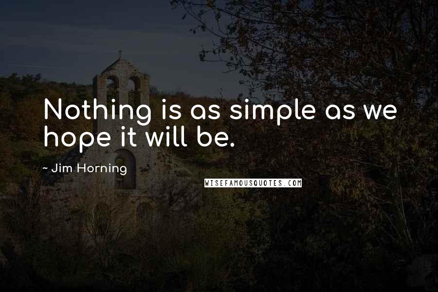 Jim Horning Quotes: Nothing is as simple as we hope it will be.