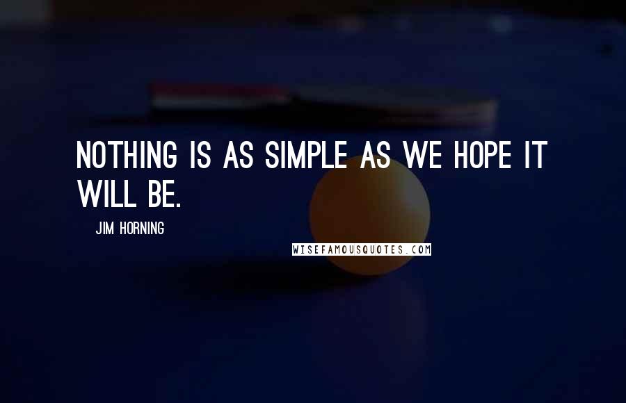 Jim Horning Quotes: Nothing is as simple as we hope it will be.