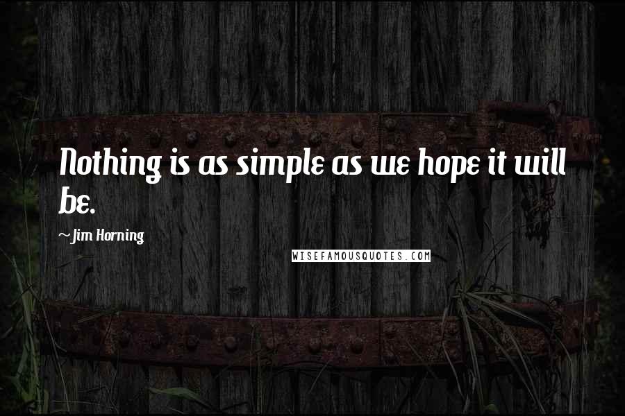 Jim Horning Quotes: Nothing is as simple as we hope it will be.