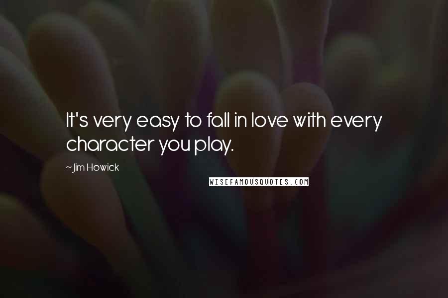 Jim Howick Quotes: It's very easy to fall in love with every character you play.