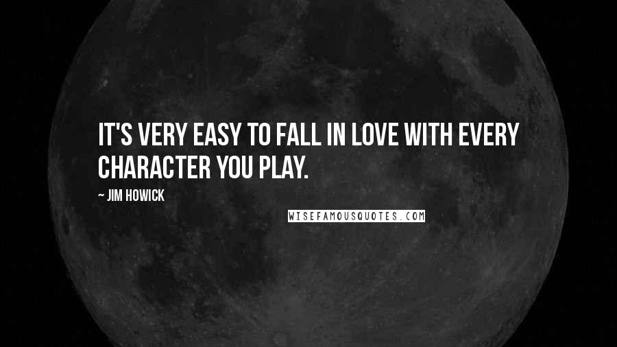 Jim Howick Quotes: It's very easy to fall in love with every character you play.
