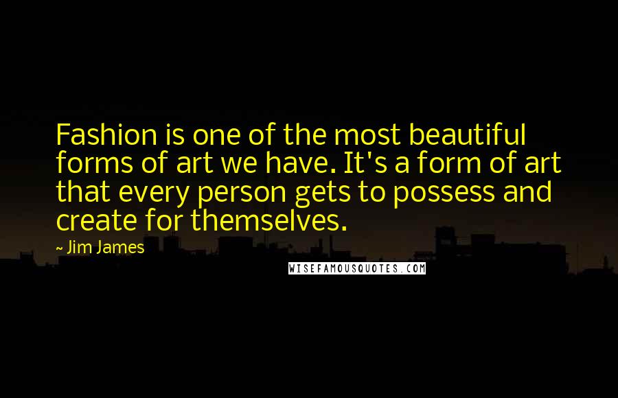 Jim James Quotes: Fashion is one of the most beautiful forms of art we have. It's a form of art that every person gets to possess and create for themselves.