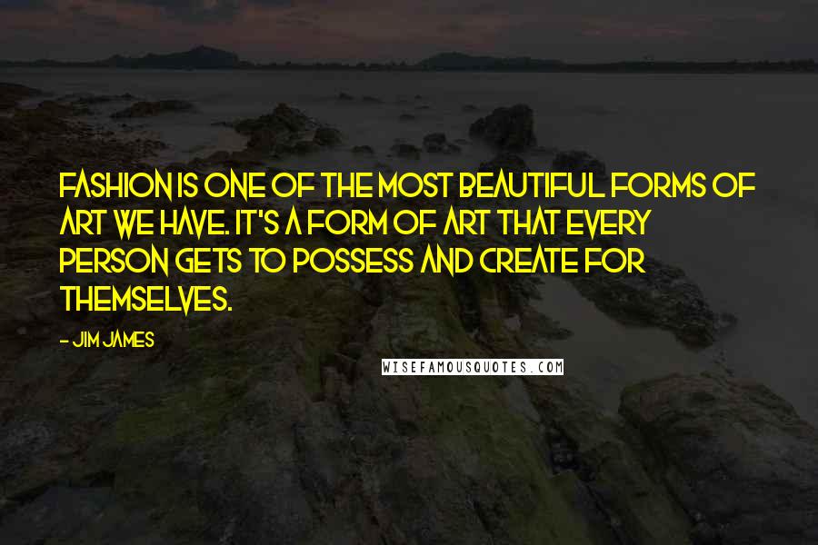 Jim James Quotes: Fashion is one of the most beautiful forms of art we have. It's a form of art that every person gets to possess and create for themselves.