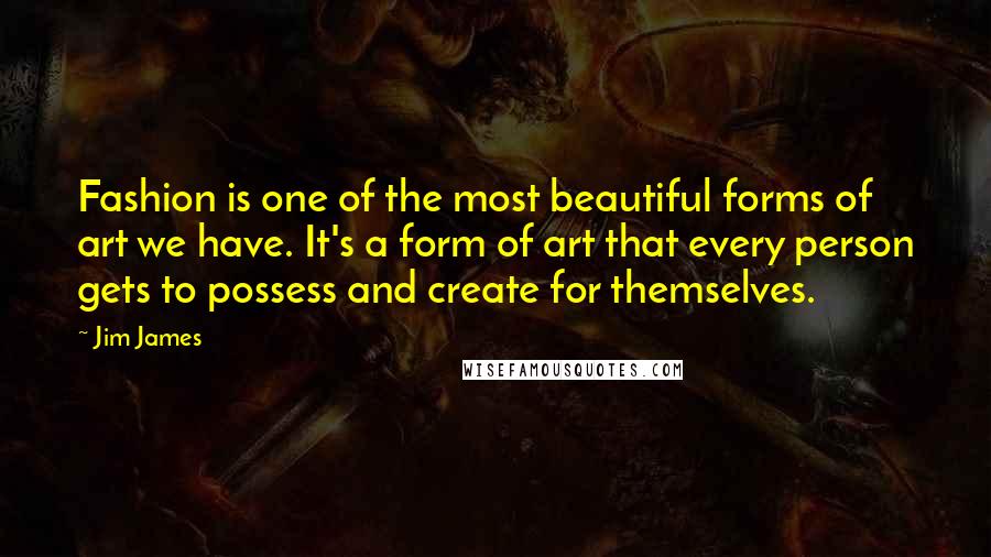 Jim James Quotes: Fashion is one of the most beautiful forms of art we have. It's a form of art that every person gets to possess and create for themselves.