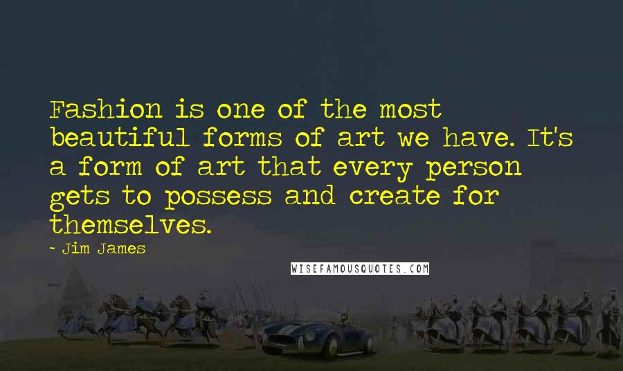 Jim James Quotes: Fashion is one of the most beautiful forms of art we have. It's a form of art that every person gets to possess and create for themselves.