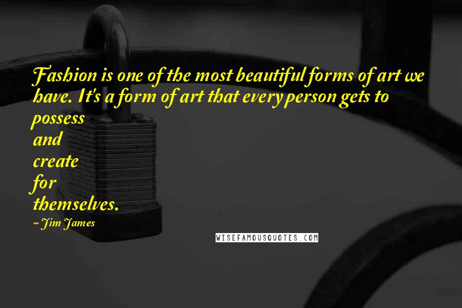 Jim James Quotes: Fashion is one of the most beautiful forms of art we have. It's a form of art that every person gets to possess and create for themselves.