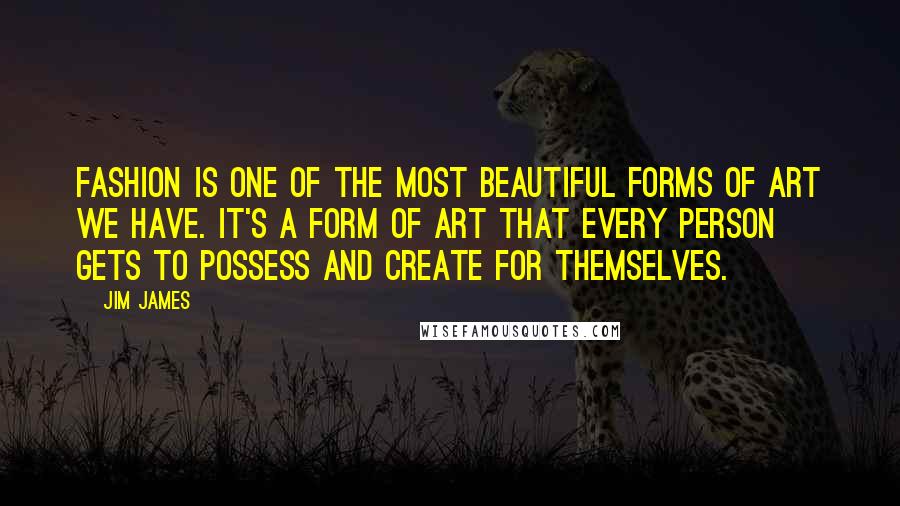 Jim James Quotes: Fashion is one of the most beautiful forms of art we have. It's a form of art that every person gets to possess and create for themselves.