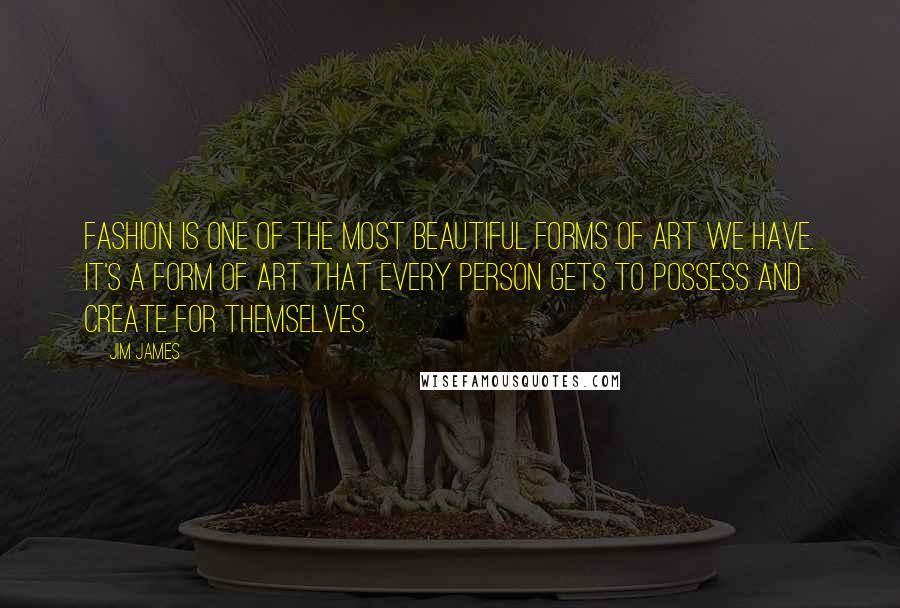 Jim James Quotes: Fashion is one of the most beautiful forms of art we have. It's a form of art that every person gets to possess and create for themselves.