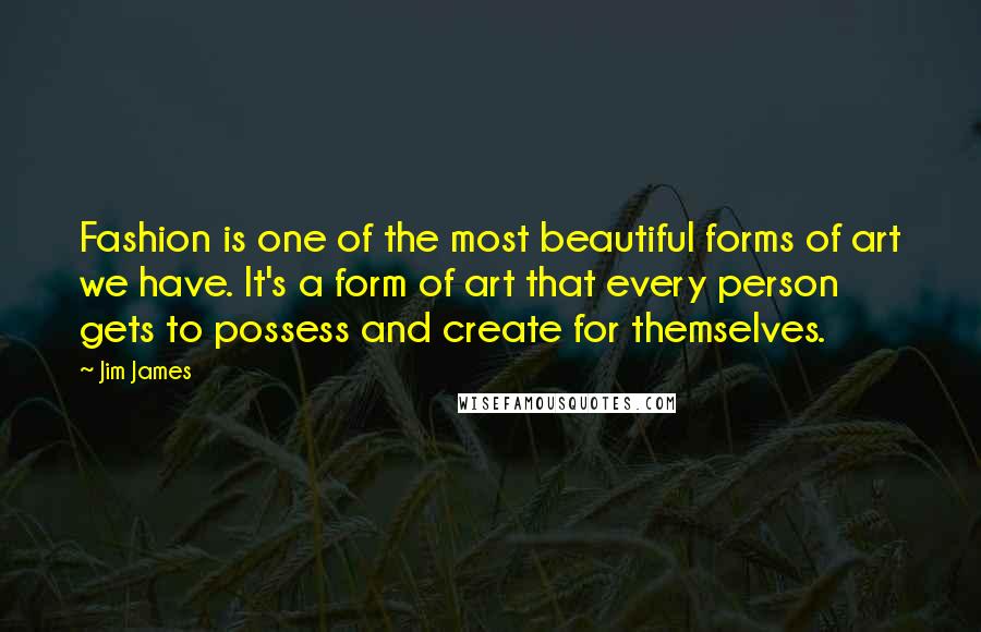 Jim James Quotes: Fashion is one of the most beautiful forms of art we have. It's a form of art that every person gets to possess and create for themselves.