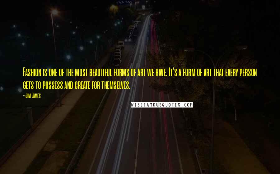 Jim James Quotes: Fashion is one of the most beautiful forms of art we have. It's a form of art that every person gets to possess and create for themselves.