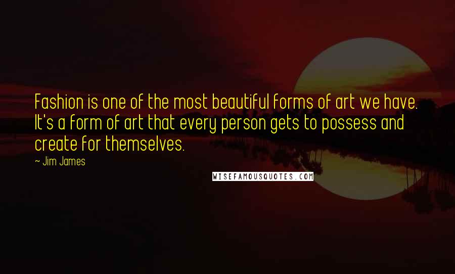 Jim James Quotes: Fashion is one of the most beautiful forms of art we have. It's a form of art that every person gets to possess and create for themselves.