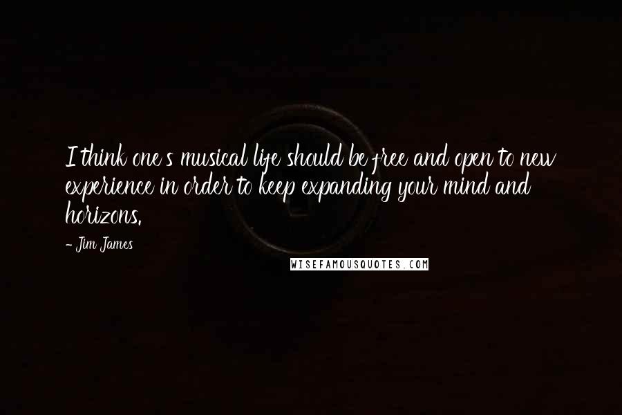 Jim James Quotes: I think one's musical life should be free and open to new experience in order to keep expanding your mind and horizons.